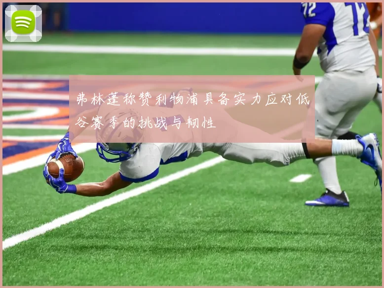 弗林蓬称赞利物浦具备实力应对低谷赛季的挑战与韧性