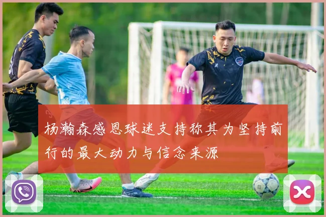 杨瀚森感恩球迷支持称其为坚持前行的最大动力与信念来源