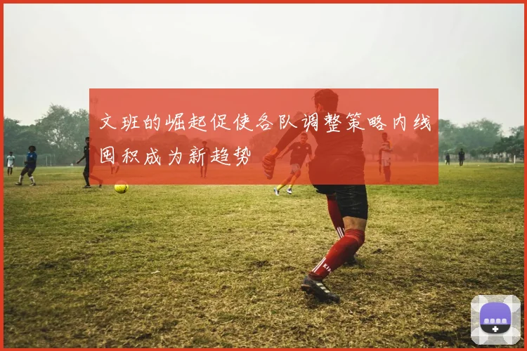 文班的崛起促使各队调整策略内线囤积成为新趋势