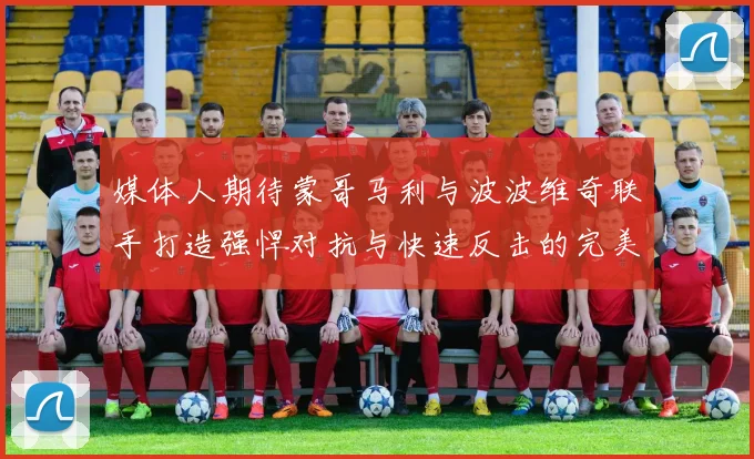 媒体人期待蒙哥马利与波波维奇联手打造强悍对抗与快速反击的完美结合