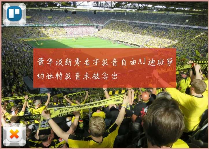 萧华谈新秀名字发音自由AJ迪班萨的独特发音未被念出