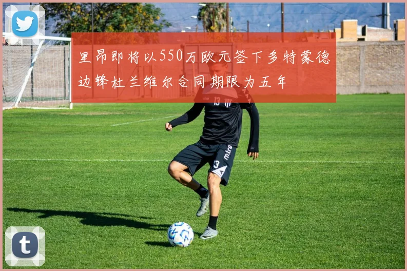 里昂即将以550万欧元签下多特蒙德边锋杜兰维尔合同期限为五年