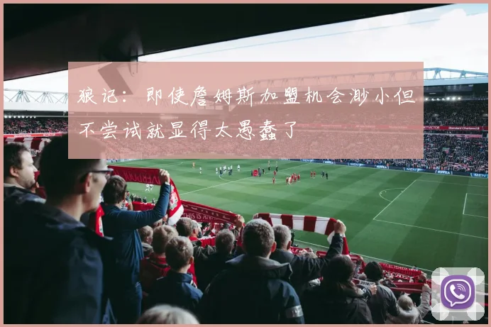 狼记：即使詹姆斯加盟机会渺小但不尝试就显得太愚蠢了