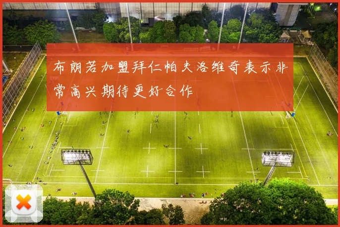 布朗若加盟拜仁帕夫洛维奇表示非常高兴期待更好合作