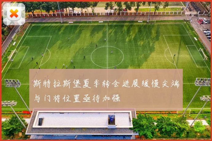 斯特拉斯堡夏季转会进展缓慢尖端与门将位置亟待加强