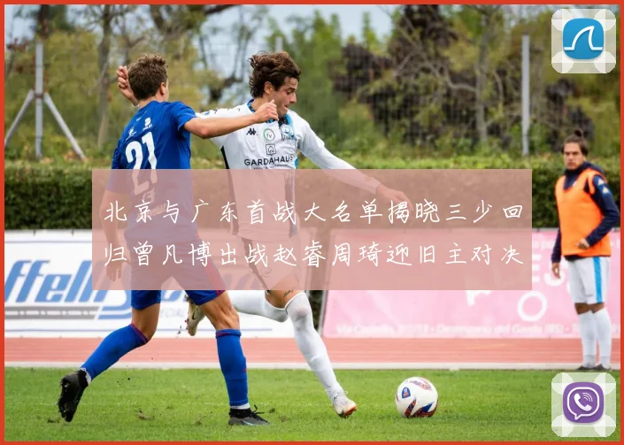 北京与广东首战大名单揭晓三少回归曾凡博出战赵睿周琦迎旧主对决