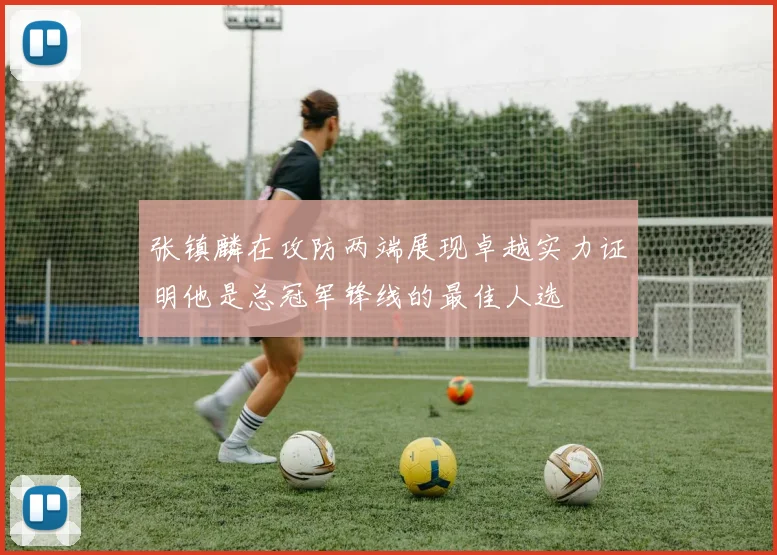 张镇麟在攻防两端展现卓越实力证明他是总冠军锋线的最佳人选
